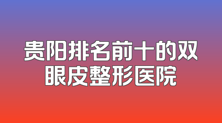 贵阳排名前十的双眼皮整形医院