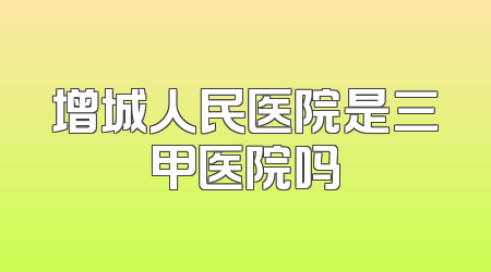 增城人民医院是三甲医院吗