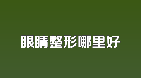 眼睛整形哪里好