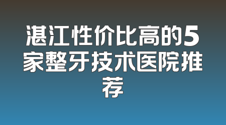 湛江性价比高的5家整牙技术医院推荐