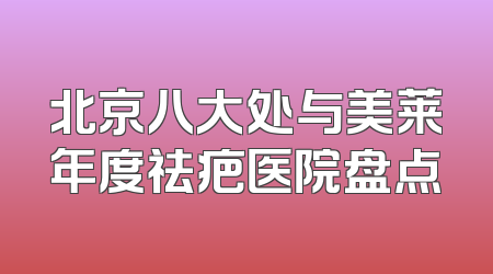 北京八大处与美莱年度祛疤医院盘点