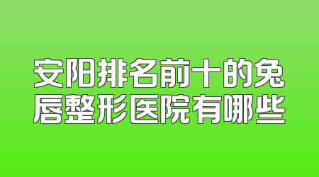 安阳排名前十的兔唇整形医院有哪些
