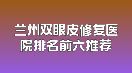 兰州双眼皮修复医院排名前六推荐