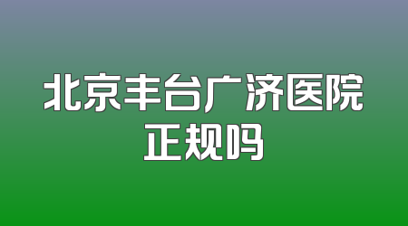 北京丰台广济医院正规吗