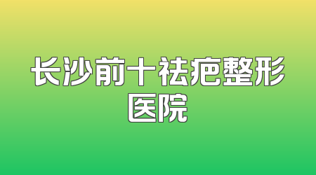 长沙前十祛疤整形医院