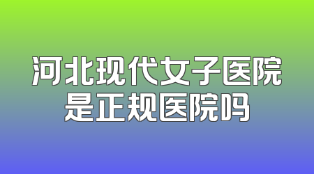 河北现代女子医院是正规医院吗
