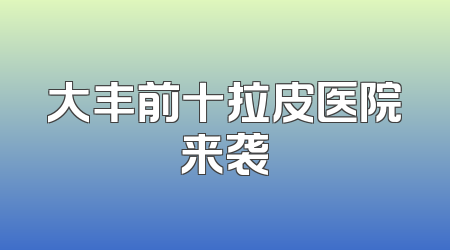 大丰前十拉皮医院来袭