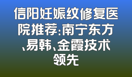 信阳妊娠纹修复医院推荐：南宁东方、易韩、金霞技术领先
