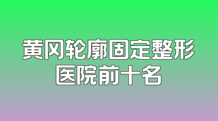 黄冈轮廓固定整形医院前十名