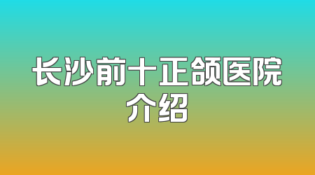 长沙前十正颌医院介绍