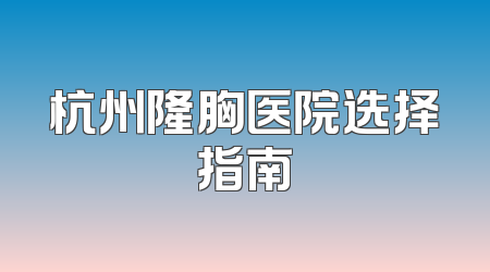 杭州隆胸医院选择指南