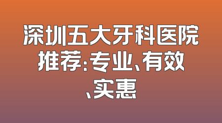 深圳五大牙科医院推荐：专业、有效、实惠