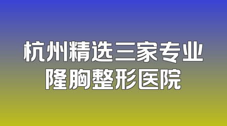 杭州精选三家专业隆胸整形医院