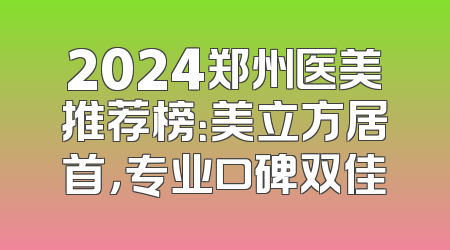 2024郑州医美推荐榜：美立方居首，专业口碑双佳
