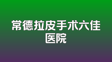 常德拉皮手术六佳医院