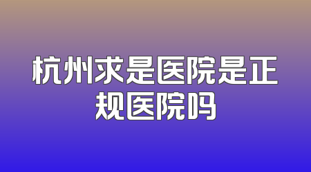 杭州求是医院是正规医院吗
