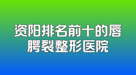 资阳排名前十的唇腭裂整形医院