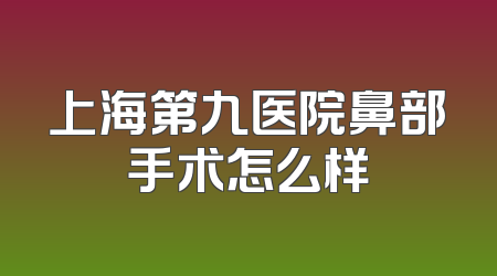 上海第九医院鼻部手术怎么样
