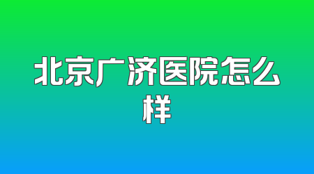 北京广济医院怎么样
