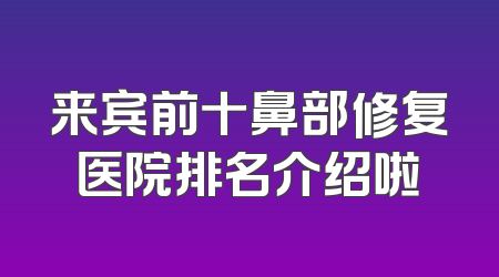 来宾前十鼻部修复医院排名介绍啦