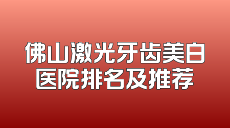 佛山激光牙齿美白医院排名及推荐
