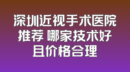深圳近视手术医院推荐 哪家技术好且价格合理