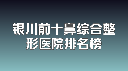 银川前十鼻综合整形医院排名榜