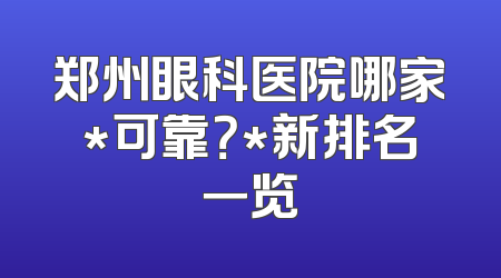 郑州眼科医院哪家*可靠？*新排名一览