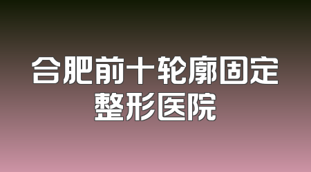 合肥前十轮廓固定整形医院