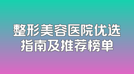 整形美容医院优选指南及推荐榜单