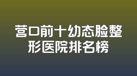 营口前十幼态脸整形医院排名榜