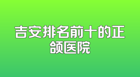 吉安排名前十的正颌医院