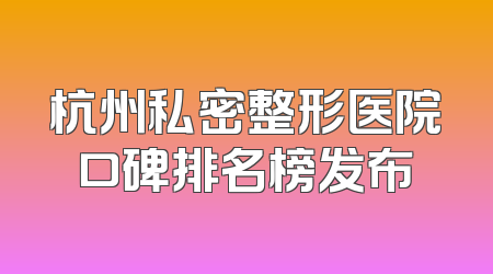 杭州私密整形医院口碑排名榜发布