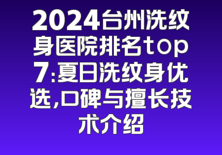 2024台州洗纹身医院排名top7：夏日洗纹身优选，口碑与擅长技术介绍