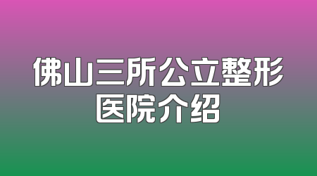 佛山三所公立整形医院介绍