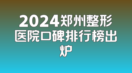 2024郑州整形医院口碑排行榜出炉