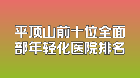 平顶山前十位全面部年轻化医院排名