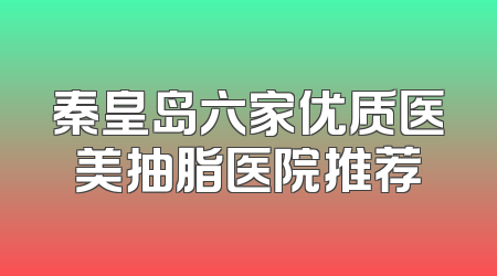 秦皇岛六家优质医美抽脂医院推荐