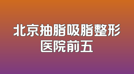 北京抽脂吸脂整形医院前五