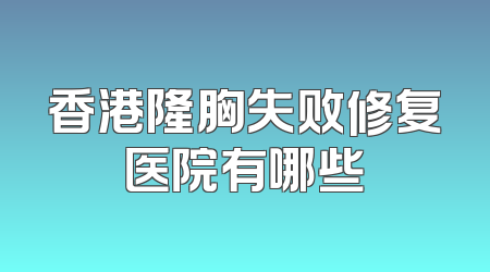 香港隆胸失败修复医院有哪些