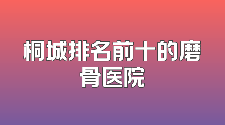 桐城排名前十的磨骨医院