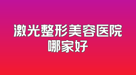 激光整形美容医院哪家好