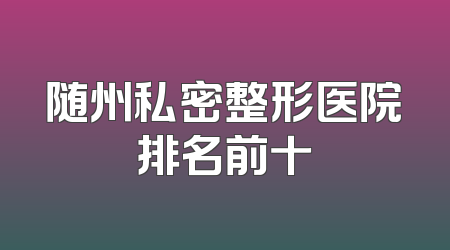 随州私密整形医院排名前十