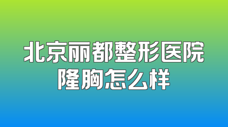 北京丽都整形医院隆胸怎么样
