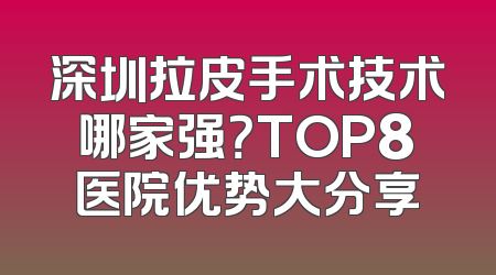 深圳拉皮手术技术哪家强？TOP8医院优势大分享