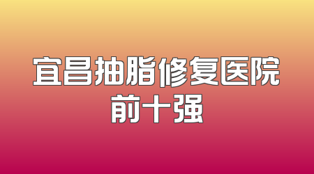 宜昌抽脂修复医院前十强