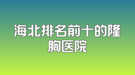 海北排名前十的隆胸医院