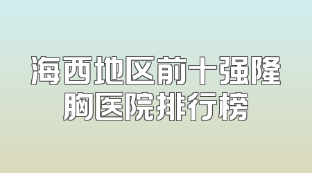 海西地区前十强隆胸医院排行榜