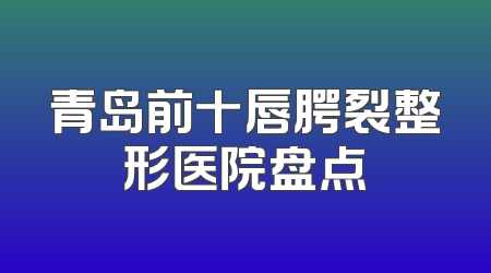 青岛前十唇腭裂整形医院盘点