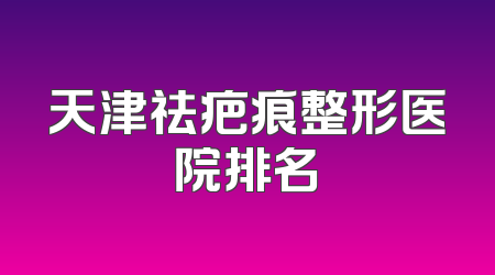 天津祛疤痕整形医院排名